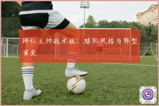 拜仁主帅战术板:球队风格与阵型演变
