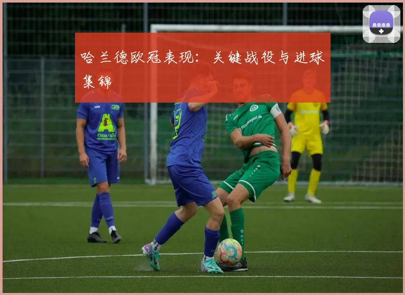 哈兰德欧冠表现:关键战役与进球集锦
