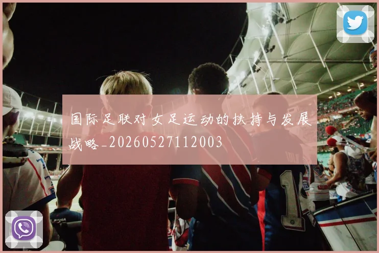 国际足联对女足运动的扶持与发展战略_20260527112003