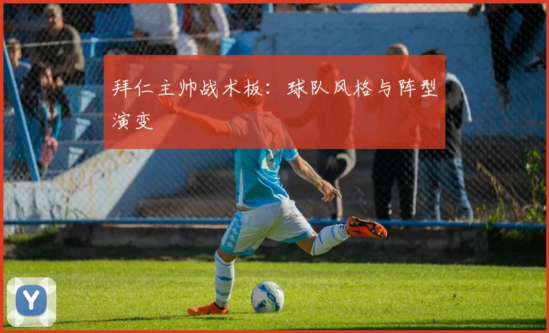 拜仁主帅战术板:球队风格与阵型演变