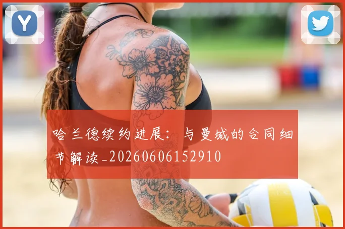 哈兰德续约进展：与曼城的合同细节解读_20260606152910