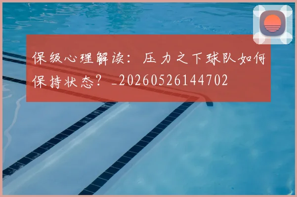 保级心理解读:压力之下球队如何保持状态?_20260526144702