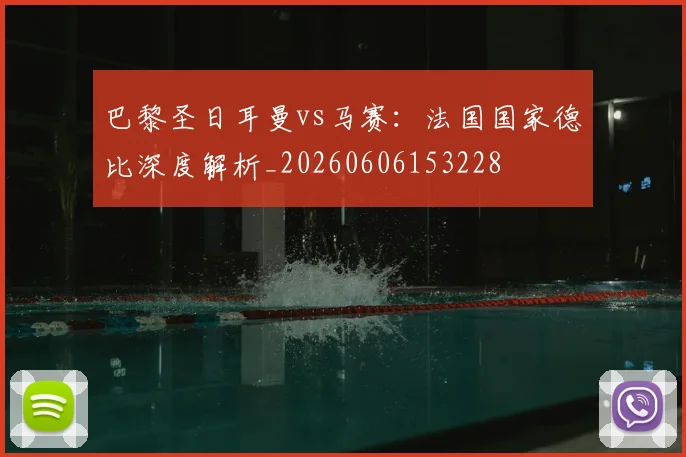 巴黎圣日耳曼vs马赛:法国国家德比深度解析_20260606153228
