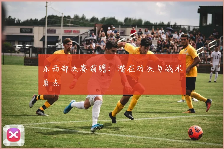 东西部决赛前瞻:潜在对决与战术看点
