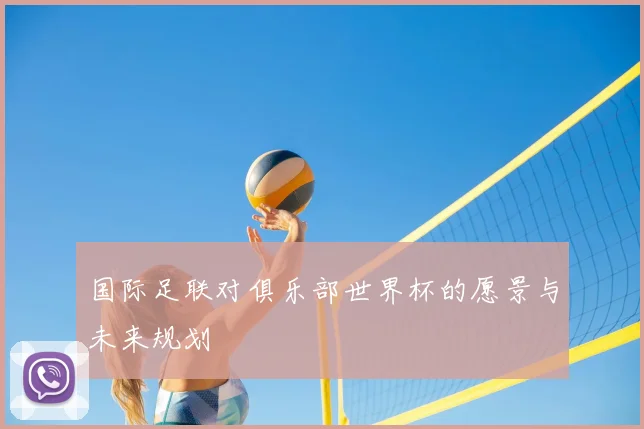 国际足联对俱乐部世界杯的愿景与未来规划