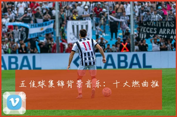 五佳球集锦背景音乐：十大燃曲推荐