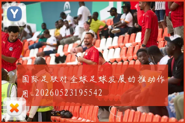 国际足联对全球足球发展的推动作用_20260523195542
